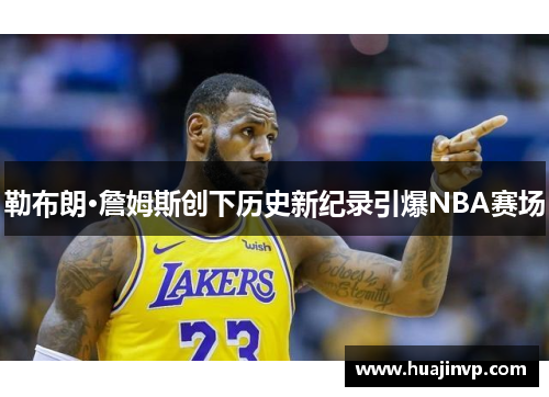 勒布朗·詹姆斯创下历史新纪录引爆NBA赛场