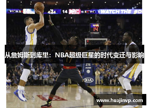 从詹姆斯到库里：NBA超级巨星的时代变迁与影响