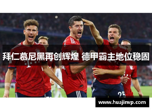 拜仁慕尼黑再创辉煌 德甲霸主地位稳固