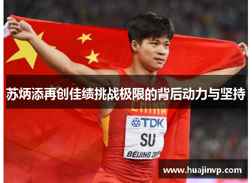 苏炳添再创佳绩挑战极限的背后动力与坚持