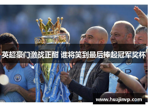 英超豪门激战正酣 谁将笑到最后捧起冠军奖杯