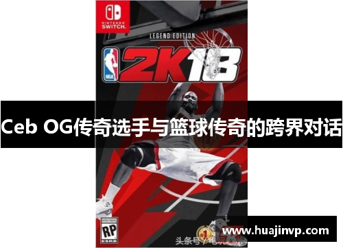 Ceb OG传奇选手与篮球传奇的跨界对话