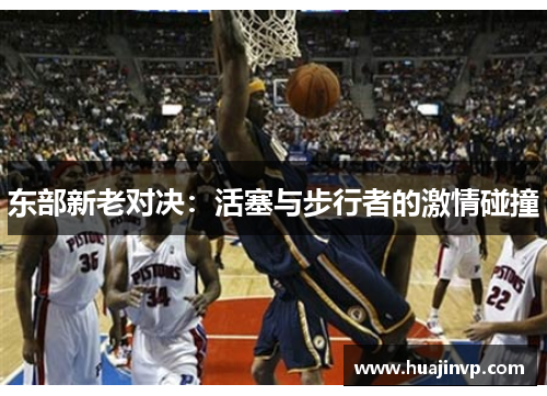 东部新老对决：活塞与步行者的激情碰撞