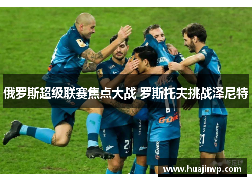 俄罗斯超级联赛焦点大战 罗斯托夫挑战泽尼特 俄罗斯超级联赛焦点大战 罗斯托夫挑战泽尼特
