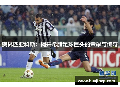 奥林匹亚科斯：揭开希腊足球巨头的荣耀与传奇