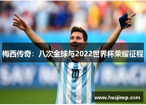梅西传奇:八次金球与2022世界杯荣耀征程 梅西传奇:八次金球与2022世界杯荣耀征程