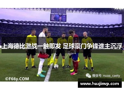 上海德比激战一触即发 足球豪门争锋谁主沉浮