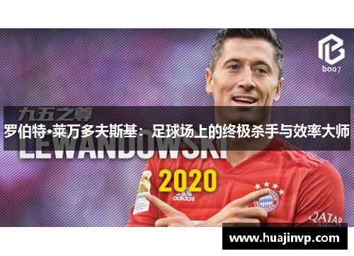 罗伯特·莱万多夫斯基:足球场上的终极杀手与效率大师 罗伯特·莱万多夫斯基:足球场上的终极杀手与效率大师