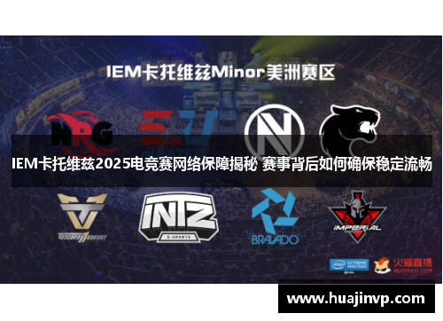 IEM卡托维兹2025电竞赛网络保障揭秘 赛事背后如何确保稳定流畅