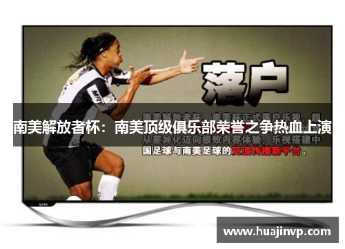 南美解放者杯：南美顶级俱乐部荣誉之争热血上演