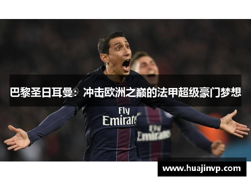 巴黎圣日耳曼：冲击欧洲之巅的法甲超级豪门梦想