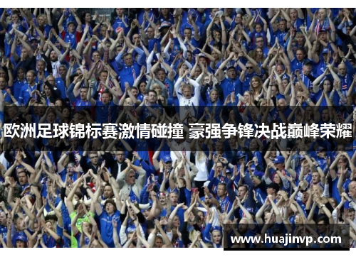 欧洲足球锦标赛激情碰撞 豪强争锋决战巅峰荣耀