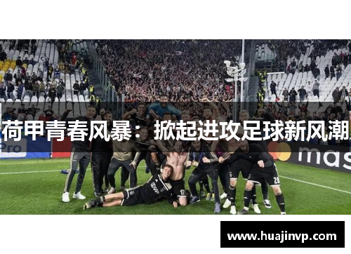 荷甲青春风暴：掀起进攻足球新风潮