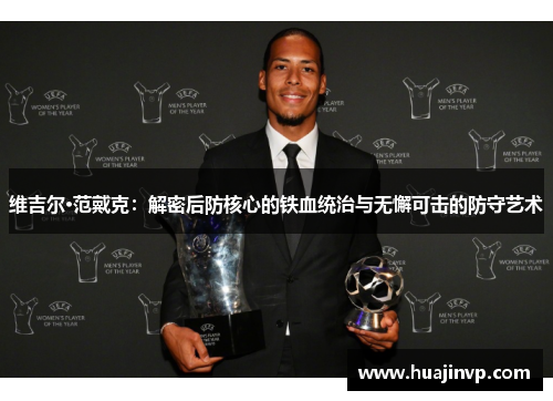 维吉尔·范戴克:解密后防核心的铁血统治与无懈可击的防守艺术 维吉尔·范戴克:解密后防核心的铁血统治与无懈可击的防守艺术