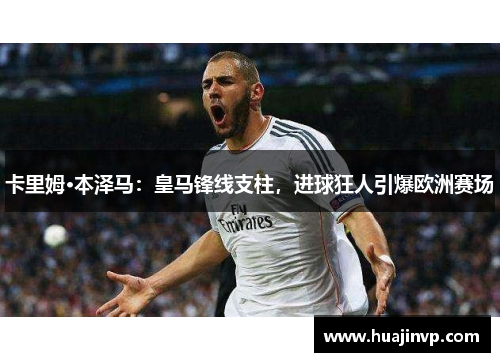 卡里姆·本泽马：皇马锋线支柱，进球狂人引爆欧洲赛场