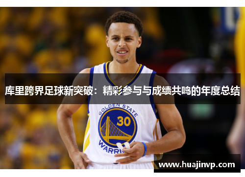 库里跨界足球新突破：精彩参与与成绩共鸣的年度总结