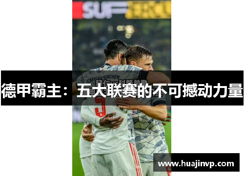 德甲霸主:五大联赛的不可撼动力量 德甲霸主:五大联赛的不可撼动力量