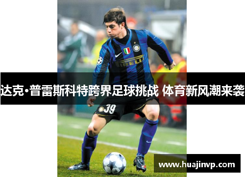 达克·普雷斯科特跨界足球挑战 体育新风潮来袭 达克·普雷斯科特跨界足球挑战 体育新风潮来袭