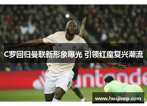 C罗回归曼联新形象曝光 引领红魔复兴潮流