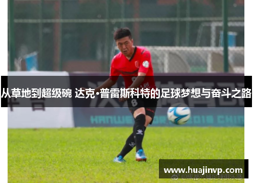 从草地到超级碗 达克·普雷斯科特的足球梦想与奋斗之路