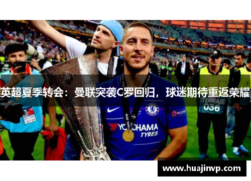 英超夏季转会：曼联突袭C罗回归，球迷期待重返荣耀