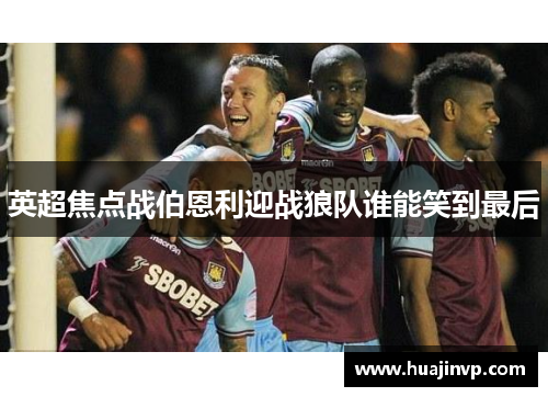英超焦点战伯恩利迎战狼队谁能笑到最后