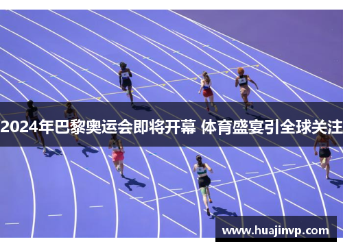 2024年巴黎奥运会即将开幕 体育盛宴引全球关注 2024年巴黎奥运会即将开幕 体育盛宴引全球关注