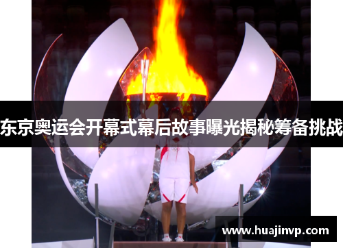 东京奥运会开幕式幕后故事曝光揭秘筹备挑战 东京奥运会开幕式幕后故事曝光揭秘筹备挑战