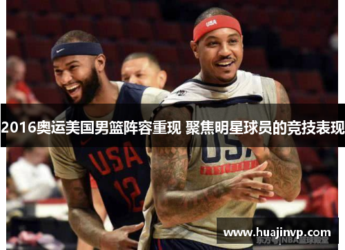 2016奥运美国男篮阵容重现 聚焦明星球员的竞技表现 2016奥运美国男篮阵容重现 聚焦明星球员的竞技表现