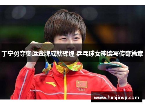 丁宁勇夺奥运金牌成就辉煌 乒乓球女神续写传奇篇章